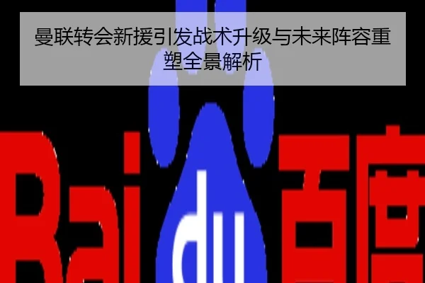 曼联转会新援引发战术升级与未来阵容重塑全景解析