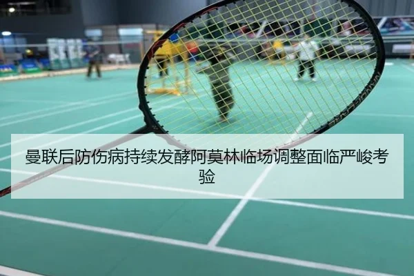 曼联后防伤病持续发酵阿莫林临场调整面临严峻考验