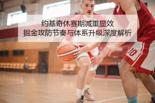 约基奇休赛期减重显效 掘金攻防节奏与体系升级深度解析
